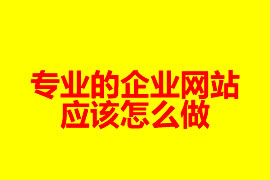 專業(yè)的企業(yè)網(wǎng)站是怎么做？