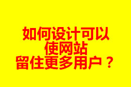 如何設(shè)計(jì)可以使網(wǎng)站留住更多用戶？