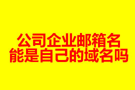 公司企業(yè)郵箱的名能是自己的域名嗎？