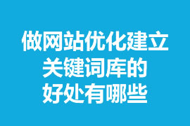 做網(wǎng)站優(yōu)化建立關(guān)鍵詞庫(kù)的好處有哪些？