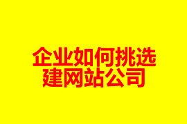 企業(yè)如何挑選建網(wǎng)站公司？