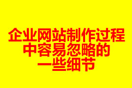 企業(yè)網(wǎng)站制作過程中容易忽略的一些細(xì)節(jié)